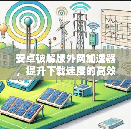 安卓破解版外网加速器，提升下载速度的高效选择