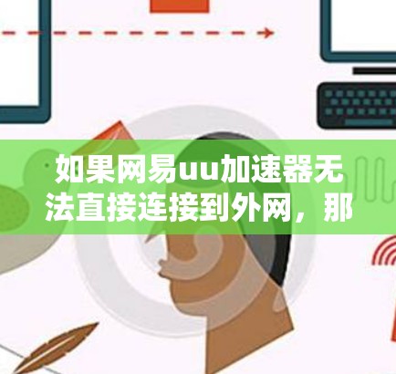 如果网易uu加速器无法直接连接到外网，那么可以尝试以下方法