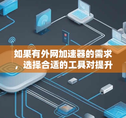 如果有外网加速器的需求，选择合适的工具对提升网络速度非常关键。以下是一个外网加速器的排行榜前十，涵盖了免费版和付费版的推荐，以及一些特别功能的工具