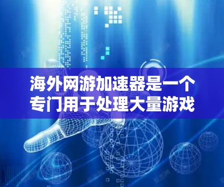 海外网游加速器是一个专门用于处理大量游戏资源加速的工具，帮助用户在加速过程中更高效地完成任务。以下是一些常见的海外网游加速器排行榜及推荐，供你参考