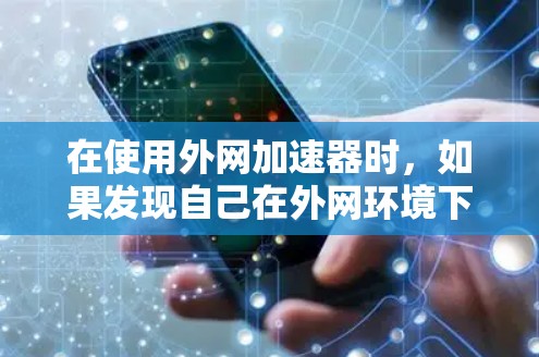 在使用外网加速器时，如果发现自己在外网环境下使用，以下是一些可能的原因及解决方案