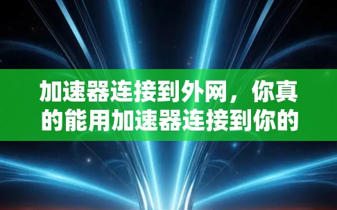加速器连接到外网，你真的能用加速器连接到你的外网吗？