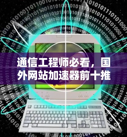 通信工程师必看，国外网站加速器前十推荐