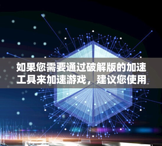 如果您需要通过破解版的加速工具来加速游戏，建议您使用官方授权的加速软件，如