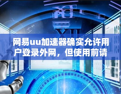 网易uu加速器确实允许用户登录外网，但使用前请确保账号安全，避免不必要的访问和账户封禁。操作步骤如下