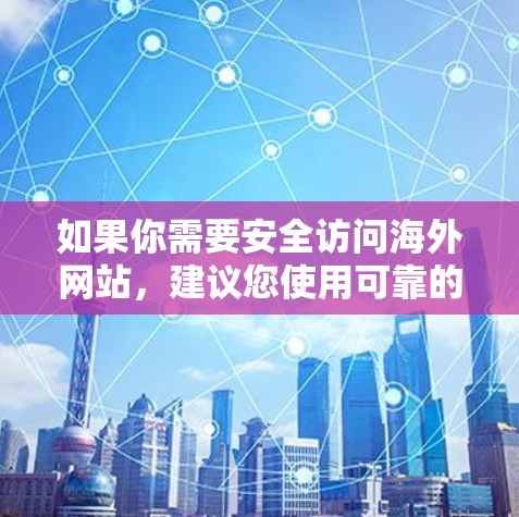 如果你需要安全访问海外网站，建议您使用可靠的浏览器和安全工具，比如