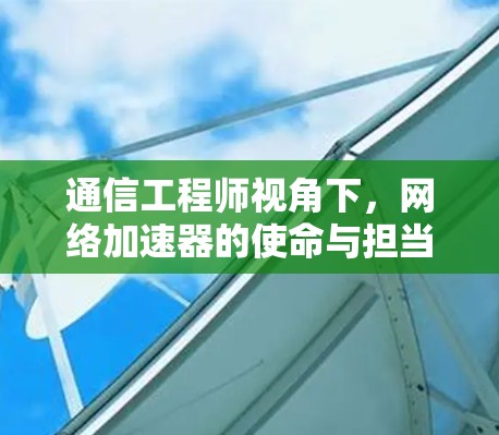 通信工程师视角下，网络加速器的使命与担当