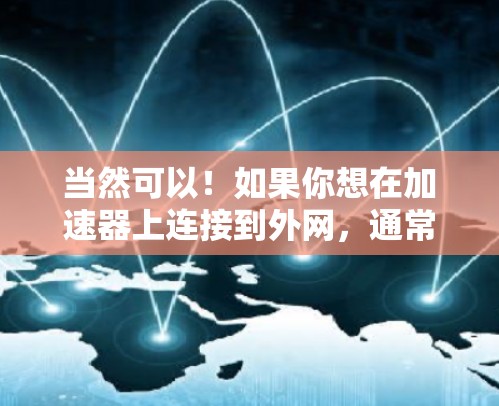 当然可以！如果你想在加速器上连接到外网，通常需要以下步骤