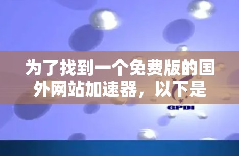 为了找到一个免费版的国外网站加速器，以下是一个有条理的建议
