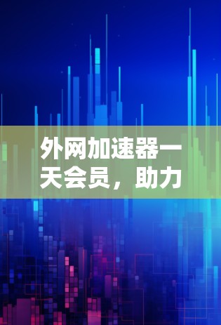外网加速器一天会员，助力您的互联网 faster！