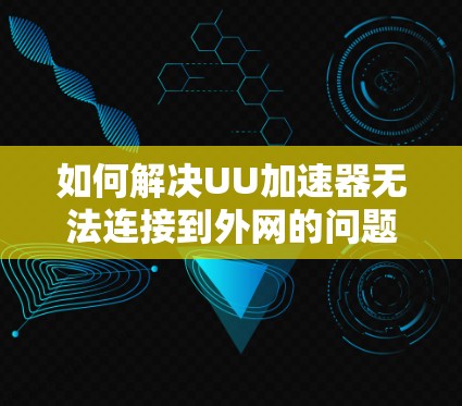 如何解决UU加速器无法连接到外网的问题
