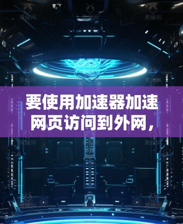 要使用加速器加速网页访问到外网，您可以按照以下步骤操作