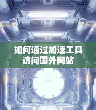 如何通过加速工具访问国外网站