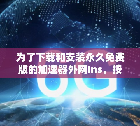 为了下载和安装永久免费版的加速器外网Ins，按照以下步骤进行