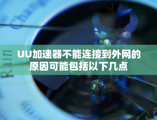 UU加速器不能连接到外网的原因可能包括以下几点