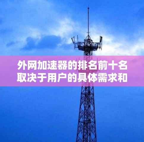 外网加速器的排名前十名取决于用户的具体需求和偏好。以下是一些用户普遍认为不错的外网加速器，根据他们的评价和实际使用情况排序
