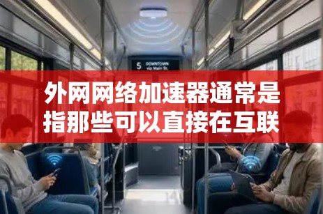 外网网络加速器通常是指那些可以直接在互联网上运行，无需安装杀毒软件的加速工具。如果需要外网网络加速器的破解版本，您可以按照以下步骤操作