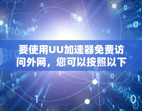 要使用UU加速器免费访问外网，您可以按照以下步骤操作