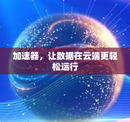 加速器，让数据在云端更轻松运行