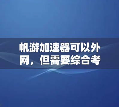 帆游加速器可以外网，但需要综合考虑多个因素，以确保其功能、安全性、兼容性和用户体验的平衡。以下是对帆游加速器外网功能的详细分析