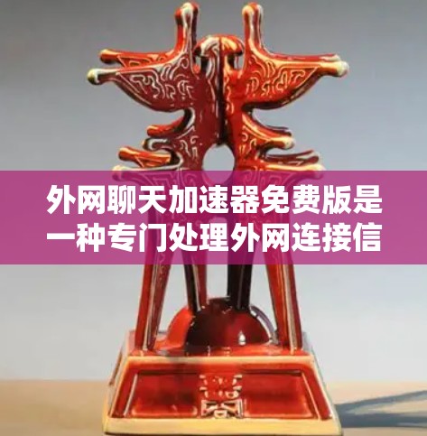 外网聊天加速器免费版是一种专门处理外网连接信息功能的工具，可以让你在没有外网可用的情况下，快速发信息。以下是一些考虑因素和步骤，帮助你安全地使用该工具