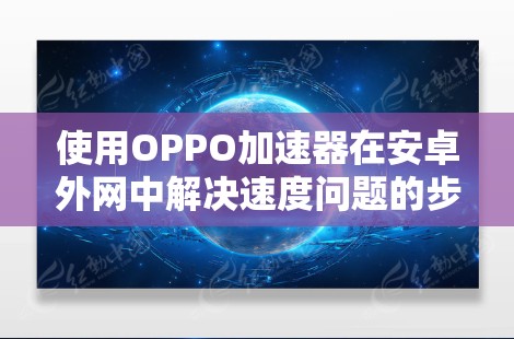 使用OPPO加速器在安卓外网中解决速度问题的步骤如下