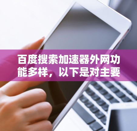 百度搜索加速器外网功能多样,以下是对主要功能和操作的详细说明 百度搜索加速器外网功能多样,以下是对主要功能和操作的详细说明