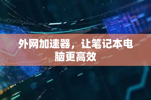 外网加速器，让笔记本电脑更高效