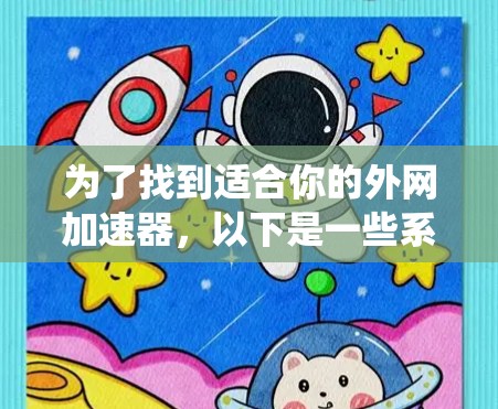 为了找到适合你的外网加速器，以下是一些系统化的建议，帮助你做出明智的选择