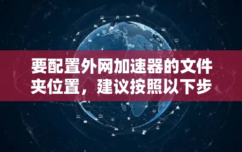 要配置外网加速器的文件夹位置，建议按照以下步骤操作