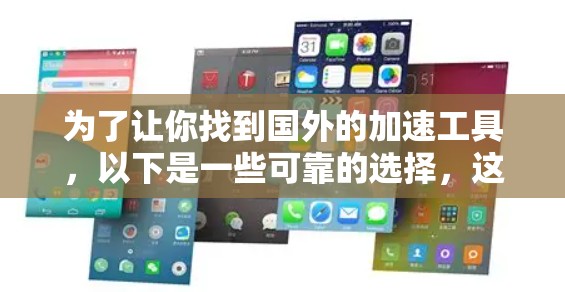 为了让你找到国外的加速工具，以下是一些可靠的选择，这些工具通常在国际上比较知名，用户会比较信任它们