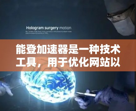 能登加速器是一种技术工具，用于优化网站以提高加载速度。以下是详细的步骤和信息