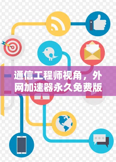 通信工程师视角，外网加速器永久免费版的使用与优化