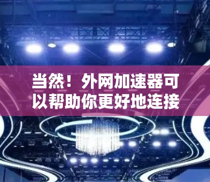 当然！外网加速器可以帮助你更好地连接到互联网，提升你的使用体验。以下是一些推荐的外网加速器，供你选择