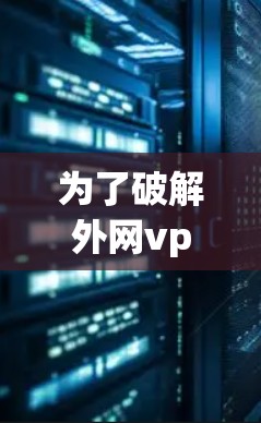 为了破解外网vp加速器app，您可以按照以下步骤操作