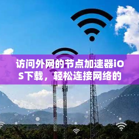 访问外网的节点加速器iOS下载，轻松连接网络的快捷方式
