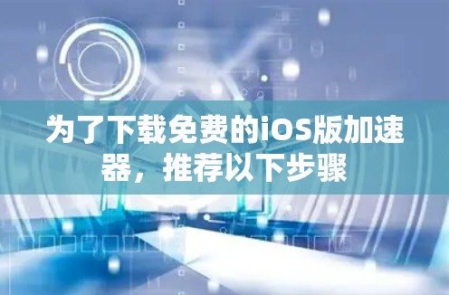 为了下载免费的iOS版加速器，推荐以下步骤