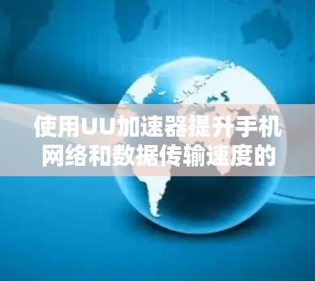 使用UU加速器提升手机网络和数据传输速度的步骤如下