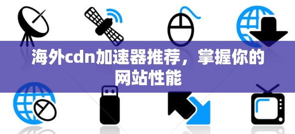 海外cdn加速器推荐，掌握你的网站性能