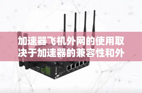 加速器飞机外网的使用取决于加速器的兼容性和外部网络的环境。以下是一些关键点