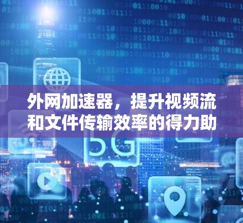外网加速器，提升视频流和文件传输效率的得力助手