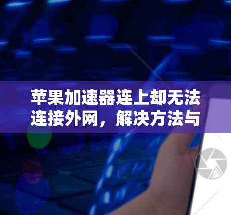苹果加速器连上却无法连接外网，解决方法与应对策略