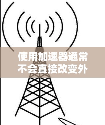 使用加速器通常不会直接改变外网的IP地址。加速器主要的作用是提升网络速度，但它不会修改或删除IP地址。然而，某些情况下，加速器可能通过其他方式影响IP地址的使用，例如