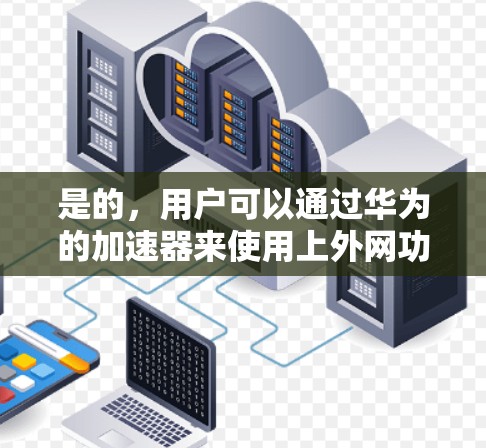 是的，用户可以通过华为的加速器来使用上外网功能。华为的加速器通常支持多种网络服务，包括Wi-Fi、移动数据和4G网络。以下是使用华为加速器进行上外网连接的步骤