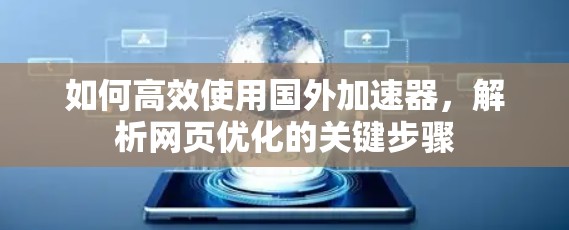 如何高效使用国外加速器，解析网页优化的关键步骤