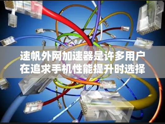 速帆外网加速器是许多用户在追求手机性能提升时选择的加速器，其性能和功能各有不同。以下是对加速器的详细分析