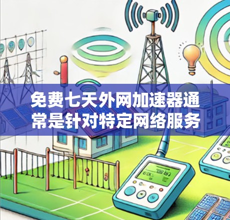 免费七天外网加速器通常是针对特定网络服务（如Wi-Fi或有线网）的加速工具，通常用于提升网络速度。通常情况下，七天内可能无法完全恢复到正常速度，因为网络速度的提升需要时间和调整