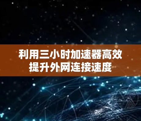 利用三小时加速器高效提升外网连接速度
