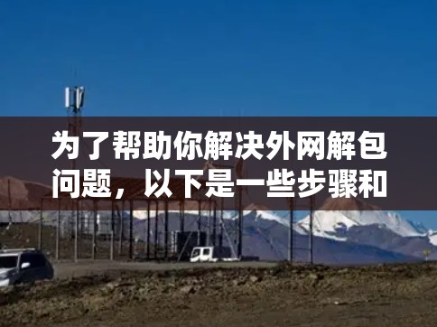 为了帮助你解决外网解包问题，以下是一些步骤和方法，结合了多种可能的解决方案