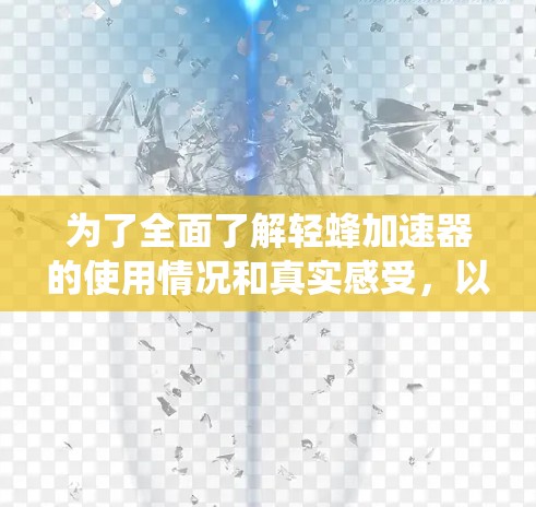 为了全面了解轻蜂加速器的使用情况和真实感受，以下是一些详细且系统的步骤建议
